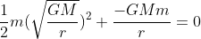 \frac{1}{2}m(\sqrt{\frac{GM}{r}})^{2}+\frac{-GMm}{r} = 0
